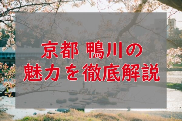 京都 鴨川の魅力を徹底解説|たまには静かなひとときを過ごしませんか?